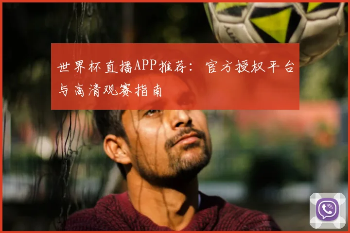 世界杯直播APP推荐：官方授权平台与高清观赛指南