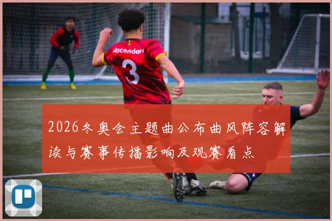 2026冬奥会主题曲公布曲风阵容解读与赛事传播影响及观赛看点