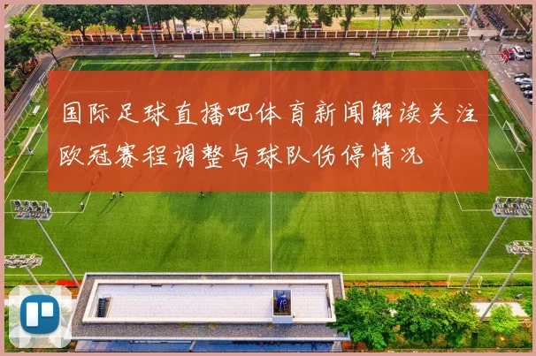 国际足球直播吧体育新闻解读关注欧冠赛程调整与球队伤停情况