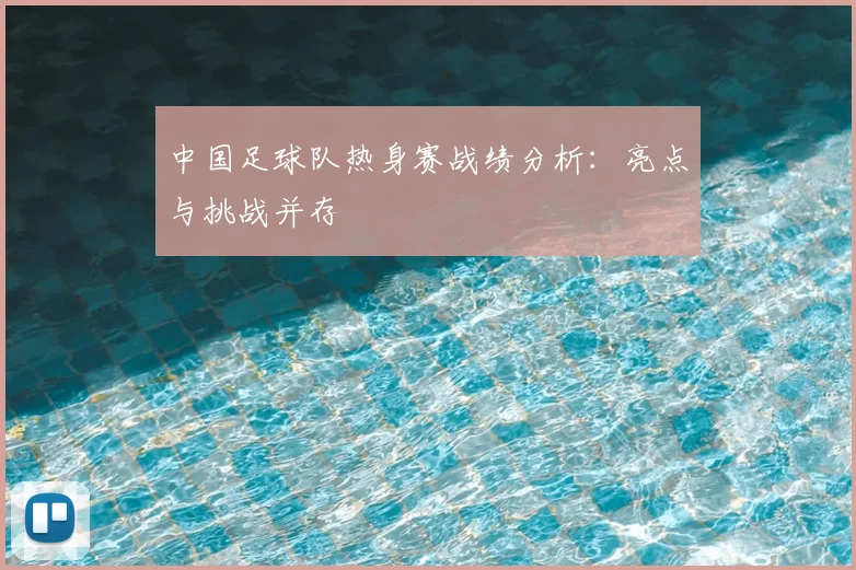 中国足球队热身赛战绩分析:亮点与挑战并存