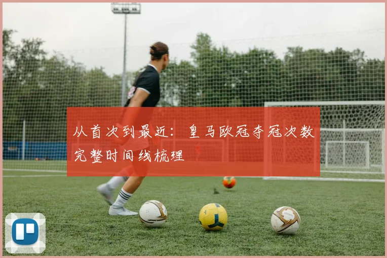 从首次到最近：皇马欧冠夺冠次数完整时间线梳理