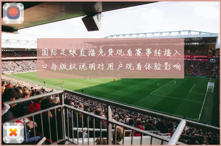 国际足球直播免费观看赛事转播入口与版权说明对用户观看体验影响分析