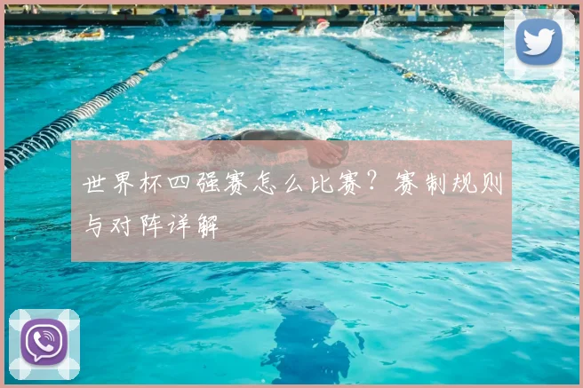 世界杯四强赛怎么比赛？赛制规则与对阵详解