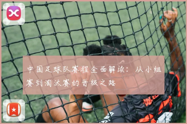 中国足球队赛程全面解读：从小组赛到淘汰赛的晋级之路