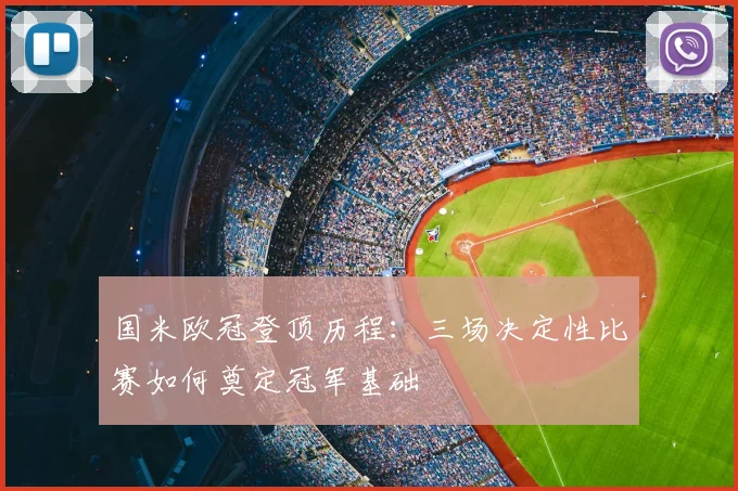 国米欧冠登顶历程：三场决定性比赛如何奠定冠军基础